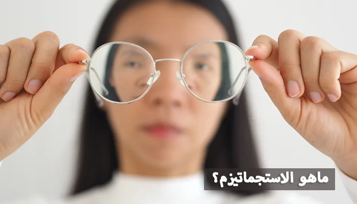 الاستجماتيزم: الأسباب والأنواع والأعراض والعلاج